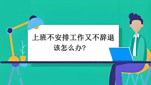 上班不安排工作又不辞退该怎么办